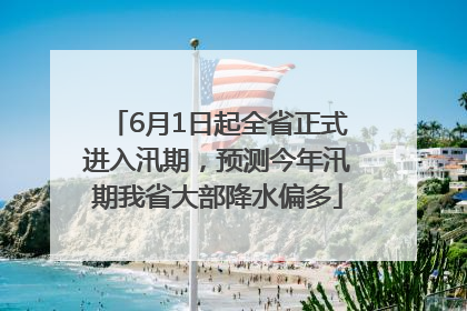 6月1日起全省正式进入汛期，预测今年汛期我省大部降水偏多