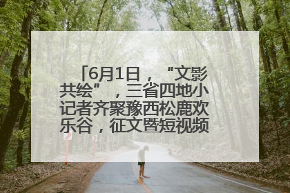 6月1日，“文影共绘”，三省四地小记者齐聚豫西松鹿欢乐谷，征文暨短视频大赛精彩启幕！