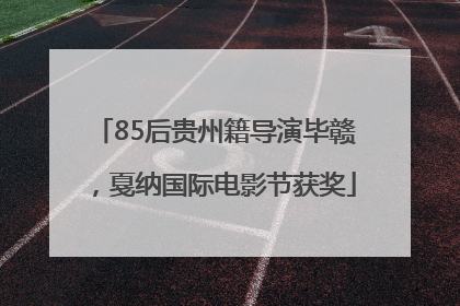 85后贵州籍导演毕赣，戛纳国际电影节获奖