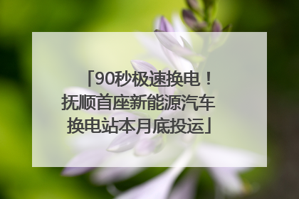 90秒极速换电！抚顺首座新能源汽车换电站本月底投运