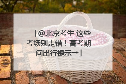 @北京考生 这些考场别走错！高考期间出行提示→
