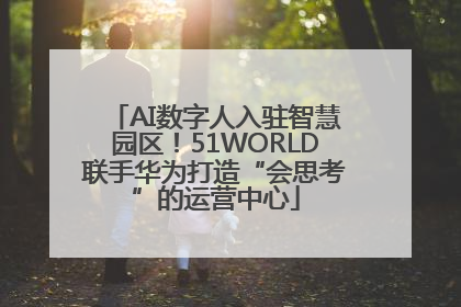 AI数字人入驻智慧园区！51WORLD联手华为打造“会思考”的运营中心