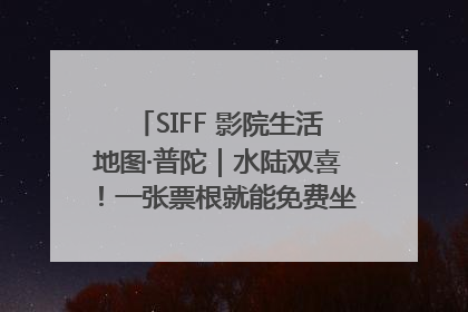 SIFF 影院生活地图·普陀｜水陆双喜！一张票根就能免费坐苏州河游船～