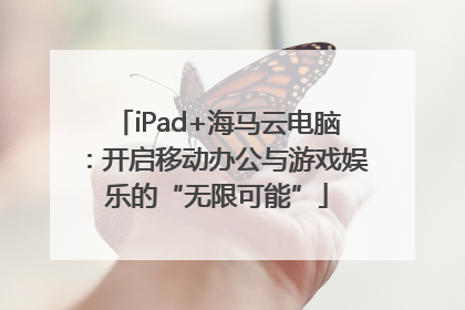 iPad+海马云电脑：开启移动办公与游戏娱乐的“无限可能”